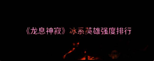 龙息神寂冰系英雄相关图片1