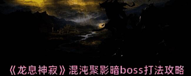 龙息神寂混沌聚影暗boss相关画面
