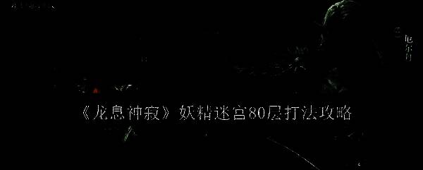 《龙息神寂》妖精迷宫相关画面