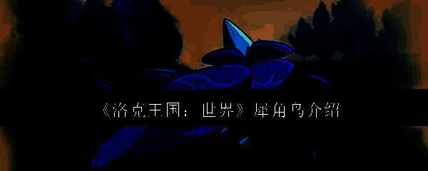 洛克王国世界犀角鸟相关图片1