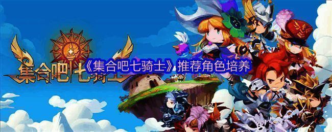 《集合吧七骑士》推荐培养的英雄角色展示，包含远程、防御、近战与功能型代表人物立绘