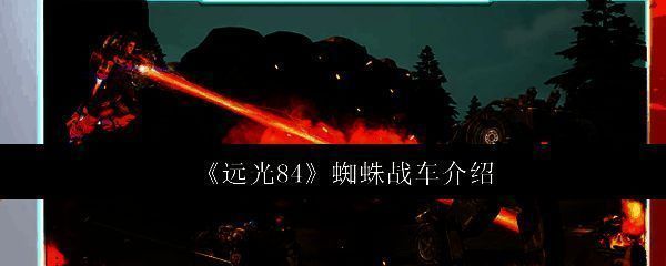 《远光84》中蜘蛛战车整体外观展示，机械感十足的四足结构搭配紧凑驾驶舱，充满科技战斗气息