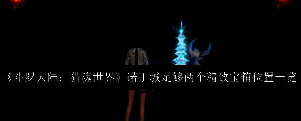 《斗罗大陆：猎魂世界》诺丁城全景地图，标注多个宝箱位置与探索路线